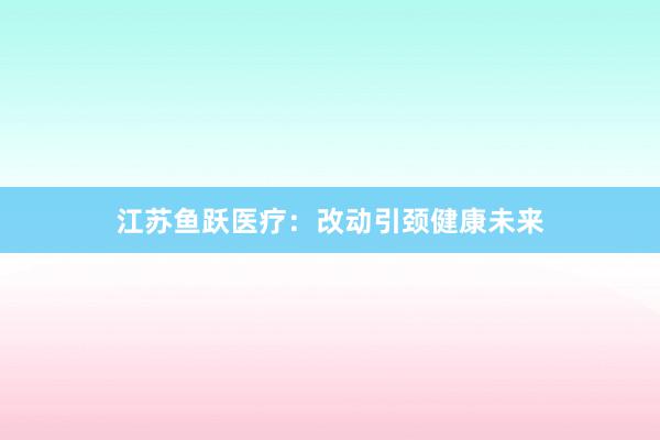 江苏鱼跃医疗：改动引颈健康未来